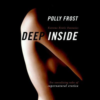 Deep Inside: Extreme Erotic Fantasies Audiobook, by Polly Frost