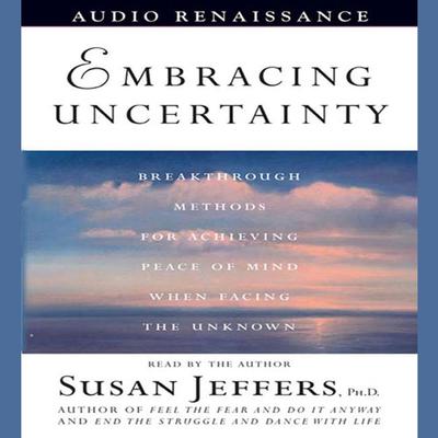 Embracing Uncertainty (Abridged): Breakthrough Methods for Achieving Peace of Mind When Facing the Unknown Audiobook, by Susan Jeffers