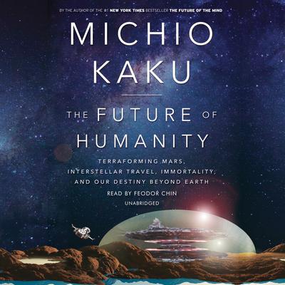 The Future of Humanity: Terraforming Mars, Interstellar Travel, Immortality, and Our Destiny Beyond Earth Audiobook, by 