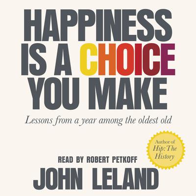 Happiness Is a Choice You Make: Lessons from a Year Among the Oldest Old Audiobook, by 