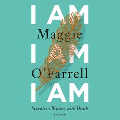 I Am, I Am, I Am: Seventeen Brushes with Death Audiobook, by Maggie O’Farrell