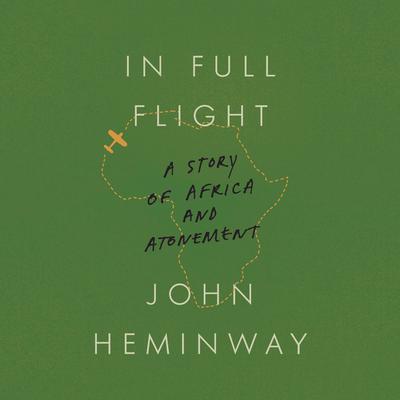 In Full Flight: A Story of Africa and Atonement Audiobook, by John Heminway