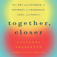 Together, Closer: The Art and Science of Intimacy in Friendship, Love, and Family Audiobook, by Giovanni Frazzetto