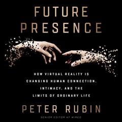 Future Presence: How Virtual Reality Is Changing Human Connection, Intimacy, and the Limits of Ordinary Life Audiobook, by Peter Rubin
