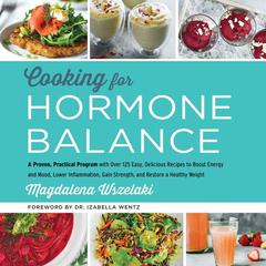Cooking for Hormone Balance: A Proven, Practical Program with Over 125 Easy, Delicious Recipes to Boost Energy and Mood, Lower Inflammation, Gain Strength, and Restore a Healthy Weight Audiobook, by Magdalena Wszelaki