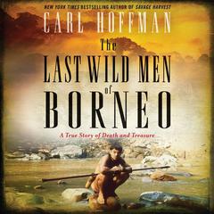 The Last Wild Men of Borneo: A True Story of Death and Treasure Audiobook, by Carl Hoffman
