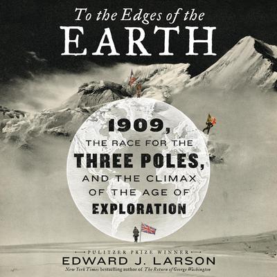 To the Edges of the Earth: 1909, the Race for the Three Poles, and the Climax of the Age of Exploration Audiobook, by Edward J. Larson