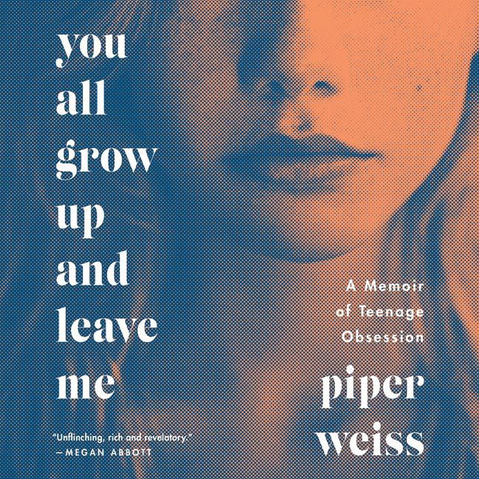 You All Grow Up and Leave Me: A Memoir of Teenage Obsession Audiobook, by Piper Weiss