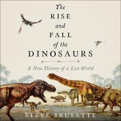 The Rise and Fall of the Dinosaurs: A New History of a Lost World Audiobook, by 