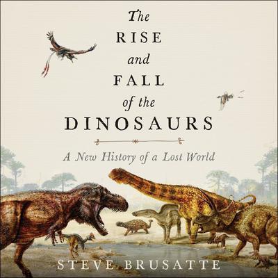 The Rise and Fall of the Dinosaurs: A New History of a Lost World Audiobook, by Stephen Brusatte