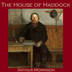 The House of Haddock Audiobook, by Arthur Morrison