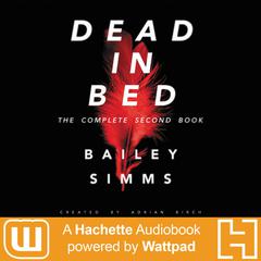 Dead in Bed by Bailey Simms: The Complete Second Book: A Hachette Audiobook powered by Wattpad Production Audiobook, by Adrian Birch