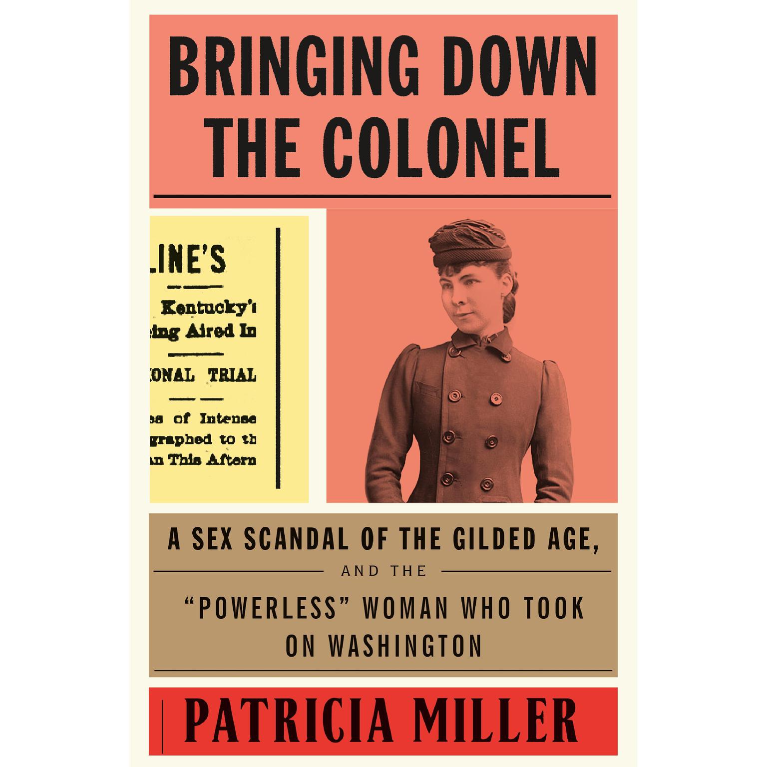 Bringing Down the Colonel: A Sex Scandal of the Gilded Age, and the Powerless Woman Who Took On Washington Audiobook, by Patricia Miller