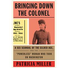 Bringing Down the Colonel: A Sex Scandal of the Gilded Age, and the Powerless Woman Who Took On Washington Audiobook, by Patricia Miller