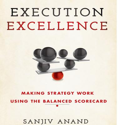 Execution Excellence: Making Strategy Work Using the Balanced Scorecard Audiobook, by Sanjiv Anand