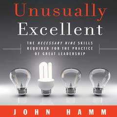 Unusually Excellent: The Necessary Nine Skills Required for the Practice of Great Leadership Audiobook, by John Hamm
