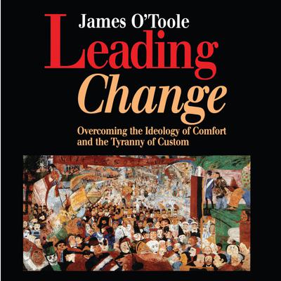 Leading Change: Overcoming the Ideology of Comfort and the Tyranny of Custom Audiobook, by James O’Toole