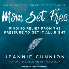 Mom Set Free: Find Relief from the Pressure to Get It All Right Audiobook, by Jeannie Cunnion