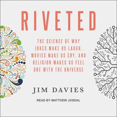 Riveted: The Science of Why Jokes Make Us Laugh, Movies Make Us Cry, and Religion Makes Us Feel One with the Universe Audiobook, by Jim Davies