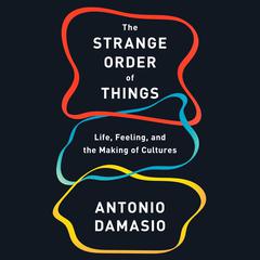 The Strange Order of Things: Life, Feeling, and the Making of Cultures Audiobook, by Antonio Damasio