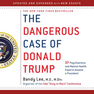 The Dangerous Case of Donald Trump: 37 Psychiatrists and Mental Health Experts Assess a President Audiobook, by Bandy X. Lee