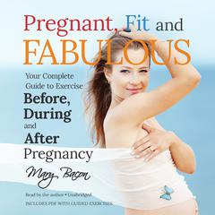Pregnant, Fit, and Fabulous: Your Complete Guide to Exercise before, during, and after Pregnancy Audiobook, by Mary Bacon