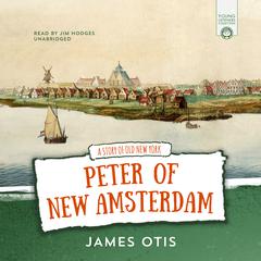 Peter of New Amsterdam: A Story of Old New York Audiobook, by James Otis