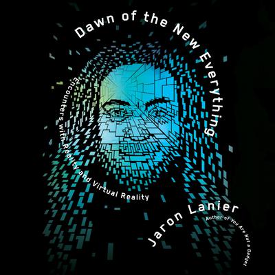Dawn of the New Everything: Encounters with Reality and Virtual Reality Audiobook, by Jaron Lanier
