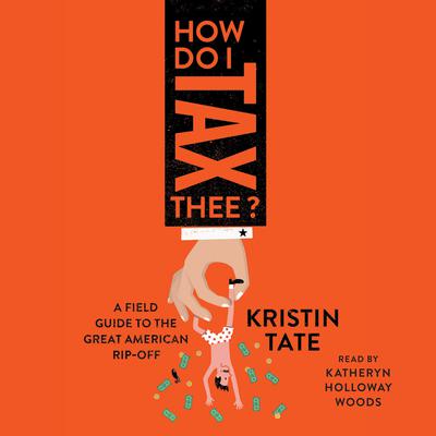 How Do I Tax Thee?: A Field Guide to the Great American Rip-Off Audiobook, by Kristin Tate