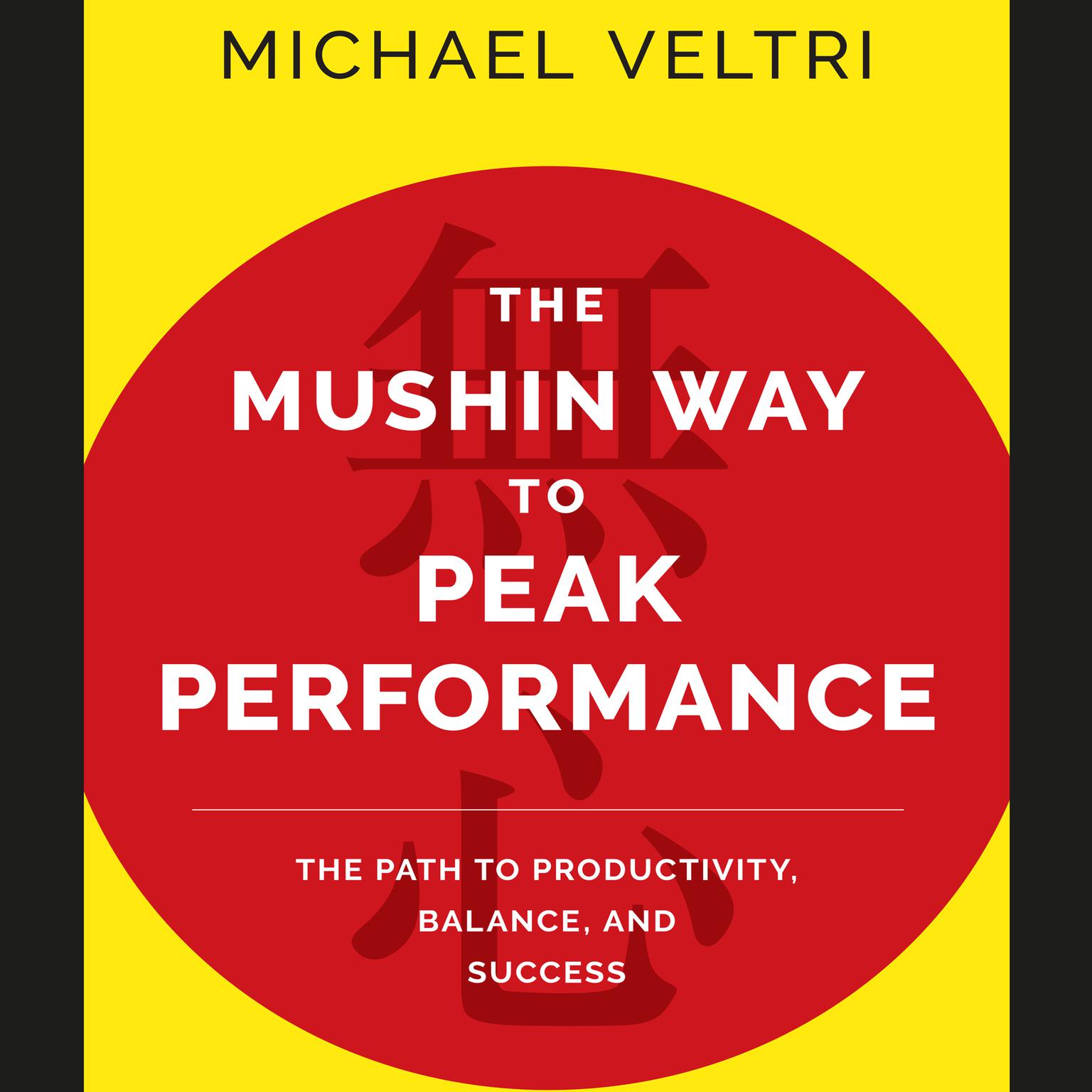 The Mushin Way to Peak Performance: The Path to Productivity, Balance, and Success Audiobook, by Michael Veltri