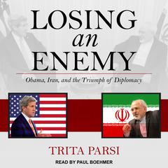 Losing an Enemy: Obama, Iran, and the Triumph of Diplomacy Audiobook, by Trita Parsi