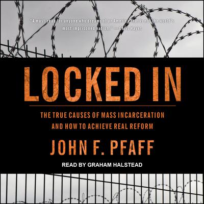 Locked In: The True Causes of Mass Incarceration—and How to Achieve Real Reform Audiobook, by John F. Pfaff