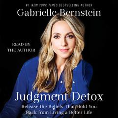Judgment Detox: Release the Beliefs That Hold You Back from Living A Better Life Audiobook, by Gabrielle Bernstein