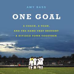 One Goal: A Coach, a Team, and the Game That Brought a Divided Town Together Audiobook, by Amy Bass