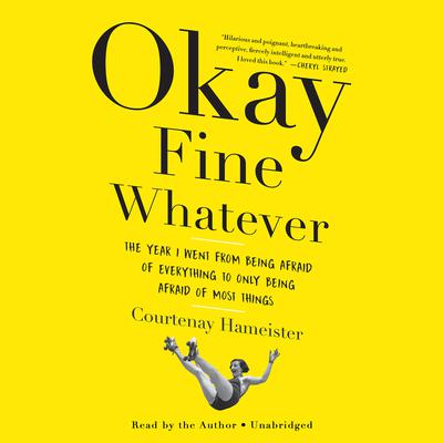 Okay Fine Whatever: The Year I Went from Being Afraid of Everything to Only Being Afraid of Most Things Audiobook, by Courtenay Hameister