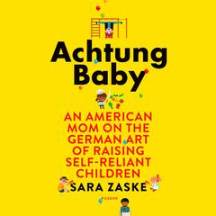 Achtung Baby: An American Mom on the German Art of Raising Self-Reliant Children Audiobook, by Sara Zaske