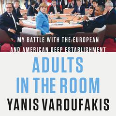 Adults in the Room: My Battle with the European and American Deep Establishment Audiobook, by Yanis Varoufakis