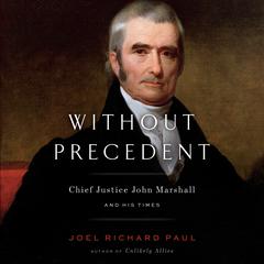 Without Precedent: Chief Justice John Marshall and His Times Audiobook, by Joel Richard Paul
