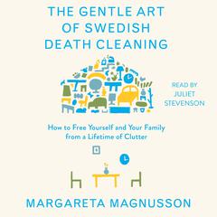 The Gentle Art of Swedish Death Cleaning: How to Free Yourself and Your Family from a Lifetime of Clutter Audiobook, by Margareta Magnusson