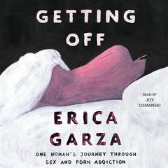 Getting Off: One Womans Journey Through Sex and Porn Addiction Audiobook, by Erica Garza