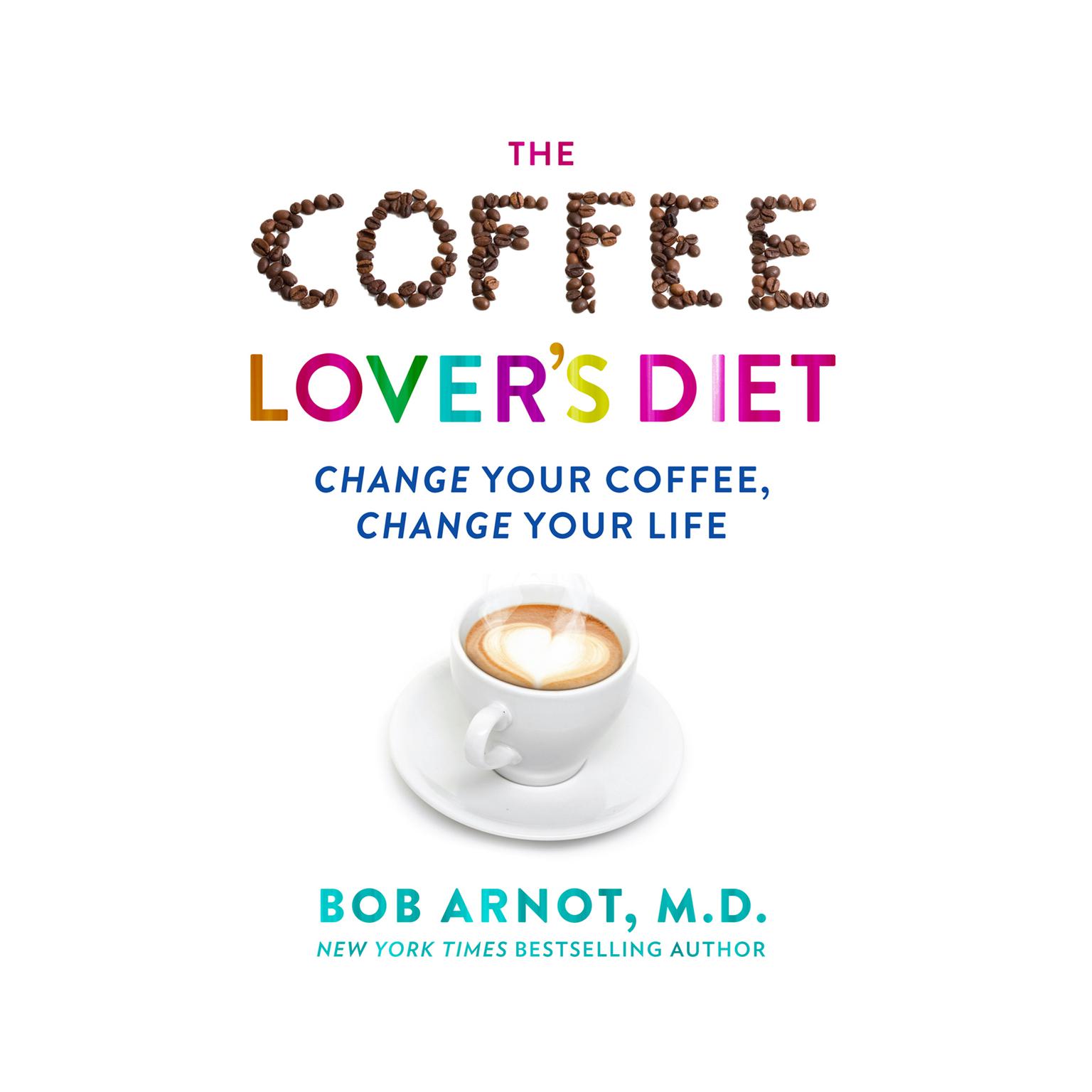 The Coffee Lovers Diet: Change Your Coffee...Change Your Life Audiobook, by Bob Arnot