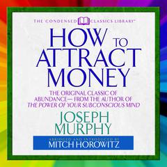 How to Attract Money: The Original Classic of Abundance From the Author of The Power of Your Subconscious Mind Audiobook, by Joseph Murphy