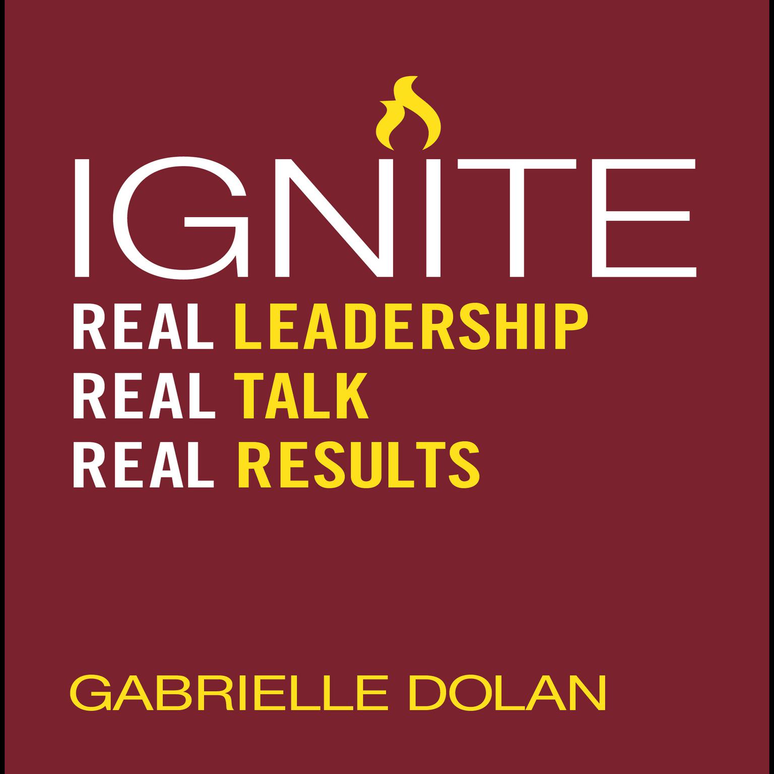 Ignite: Real Leadership, Real Talk, Real Results Audiobook, by Gabrielle Dolan