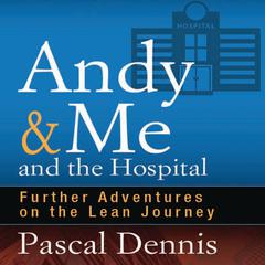 Andy & Me and the Hospital: Further Adventures on the Lean Journey Audiobook, by Pascal Dennis