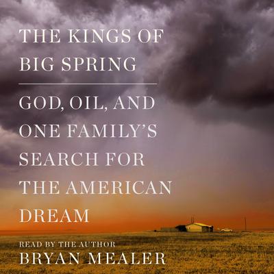 The Kings of Big Spring: God, Oil, and One Family's Search for the American Dream Audiobook, by Bryan Mealer