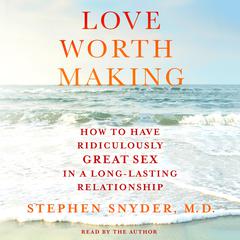 Love Worth Making: How to Have Ridiculously Great Sex in a Long-Lasting Relationship Audiobook, by Stephen Snyder