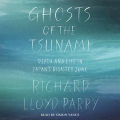 Ghosts of the Tsunami: Death and Life in Japans Disaster Zone Audiobook, by Richard Lloyd Parry