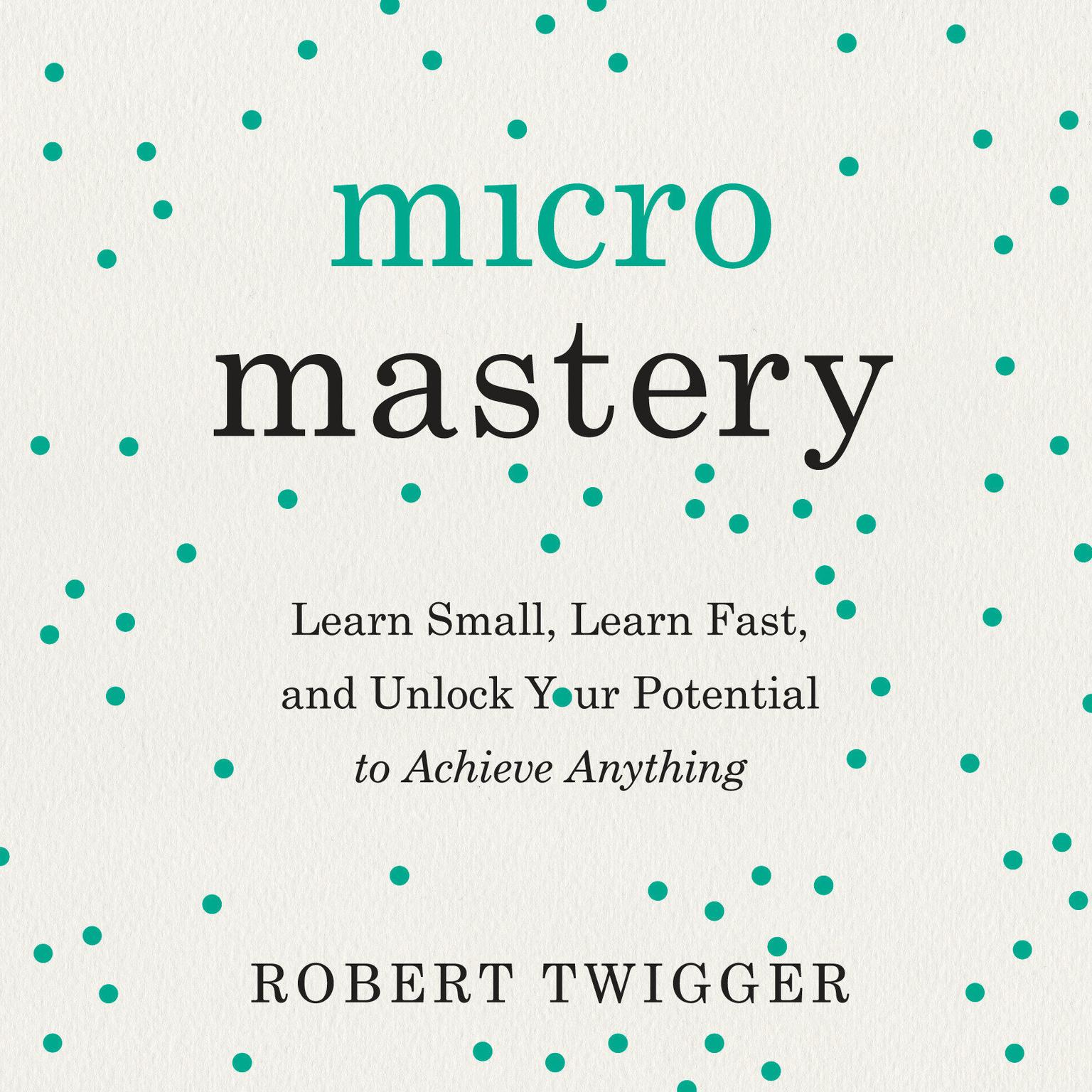 Micromastery: Learn Small, Learn Fast, and Unlock Your Potential to Achieve Anything Audiobook, by Robert Twigger