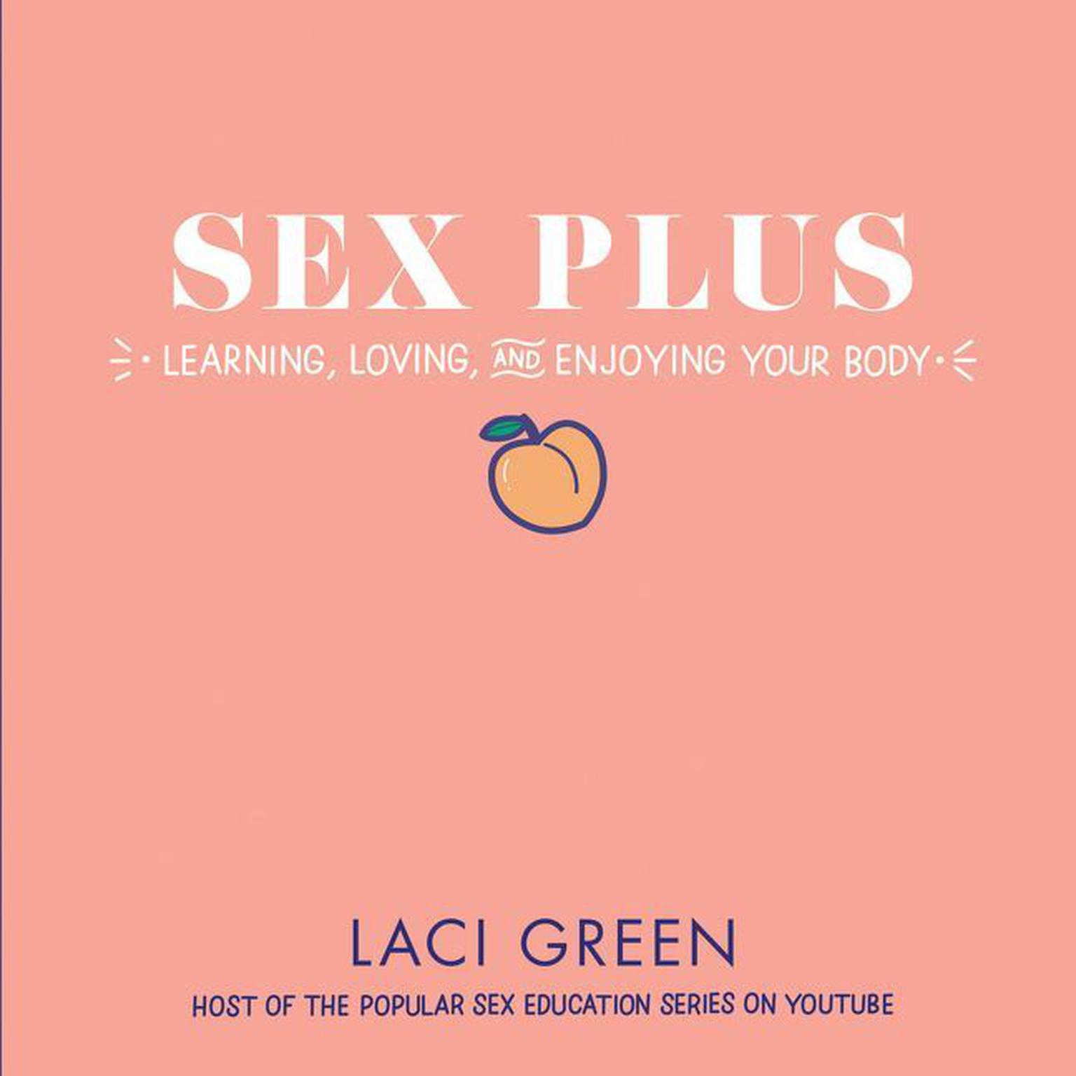 Sex Plus: Learning, Loving, and Enjoying Your Body: Learning, Loving, and Enjoying Your Body Audiobook, by Laci Green