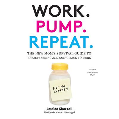 Work. Pump. Repeat.: The New Mom’s Survival Guide to Breastfeeding and Going Back to Work Audiobook, by Jessica Shortall